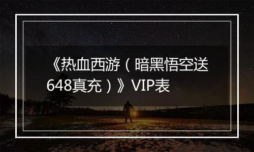 《热血西游（暗黑悟空送648真充）》VIP表