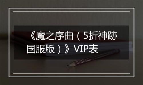 《魔之序曲（5折神跡国服版）》VIP表
