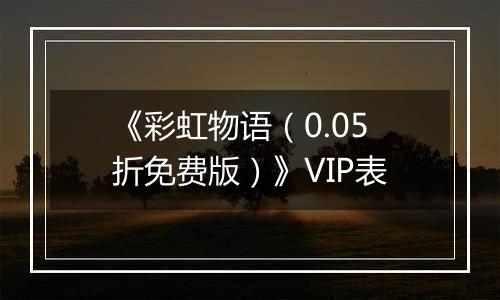 《彩虹物语（0.05折免费版）》VIP表