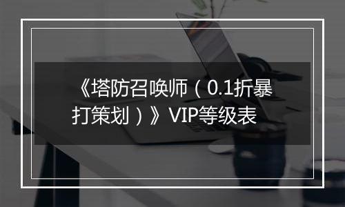 《塔防召唤师（0.1折暴打策划）》VIP等级表