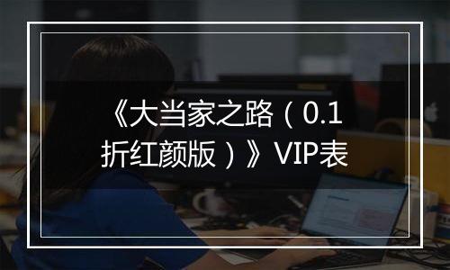 《大当家之路（0.1折红颜版）》VIP表