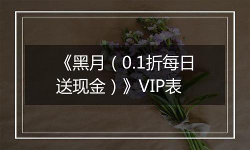 《黑月（0.1折每日送现金）》VIP表