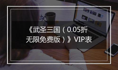 《武圣三国（0.05折无限免费版）》VIP表