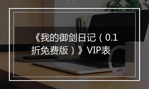 《我的御剑日记（0.1折免费版）》VIP表