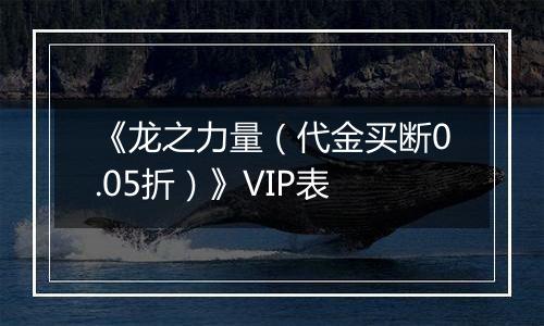 《龙之力量（代金买断0.05折）》VIP表