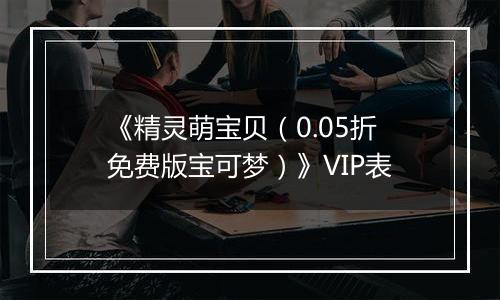 《精灵萌宝贝（0.05折免费版宝可梦）》VIP表