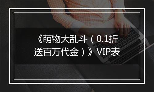《萌物大乱斗（0.1折送百万代金）》VIP表