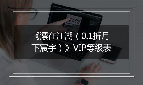 《漂在江湖（0.1折月下宸宇）》VIP等级表