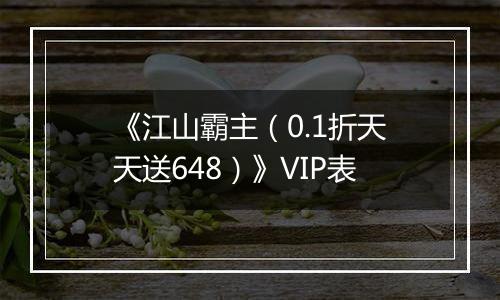 《江山霸主（0.1折天天送648）》VIP表