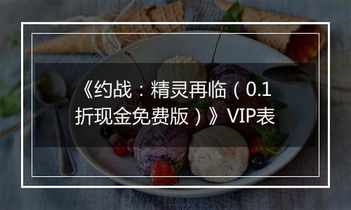《约战：精灵再临（0.1折现金免费版）》VIP表