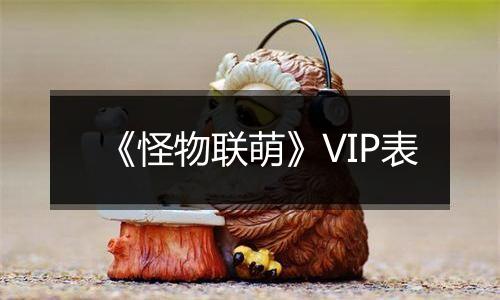 《怪物联萌》VIP表