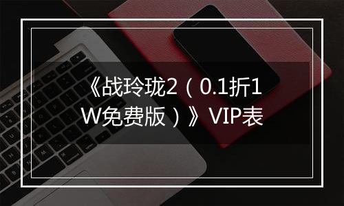 《战玲珑2（0.1折1W免费版）》VIP表