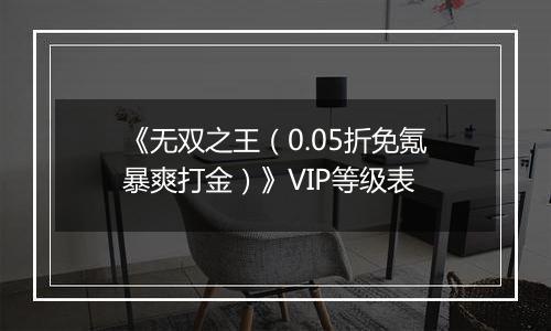 《无双之王（0.05折免氪暴爽打金）》VIP等级表