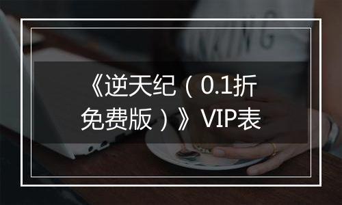 《逆天纪（0.1折免费版）》VIP表