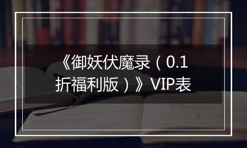 《御妖伏魔录（0.1折福利版）》VIP表