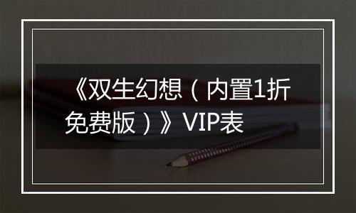 《双生幻想（内置1折免费版）》VIP表
