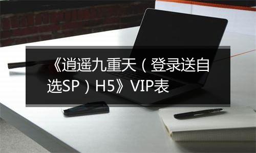 《逍遥九重天（登录送自选SP）H5》VIP表