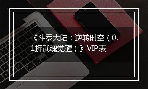 《斗罗大陆：逆转时空（0.1折武魂觉醒）》VIP表