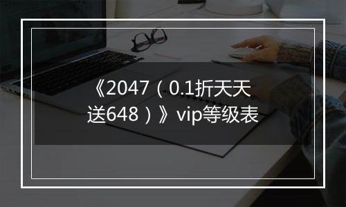 《2047（0.1折天天送648）》vip等级表