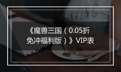 《魔兽三国（0.05折免冲福利版）》VIP表