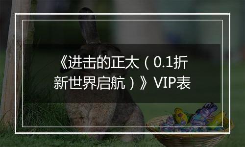 《进击的正太（0.1折新世界启航）》VIP表