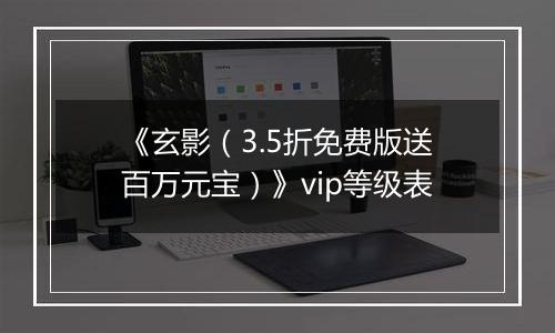 《玄影（3.5折免费版送百万元宝）》vip等级表