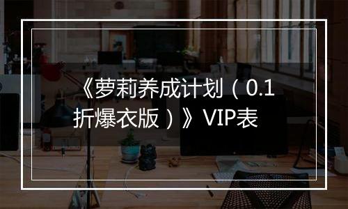 《萝莉养成计划（0.1折爆衣版）》VIP表