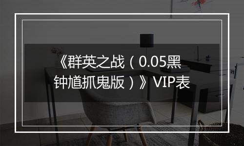 《群英之战（0.05黑钟馗抓鬼版）》VIP表