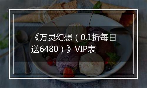 《万灵幻想（0.1折每日送6480）》VIP表