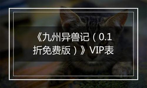 《九州异兽记（0.1折免费版）》VIP表