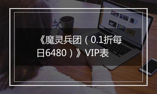 《魔灵兵团（0.1折每日6480）》VIP表