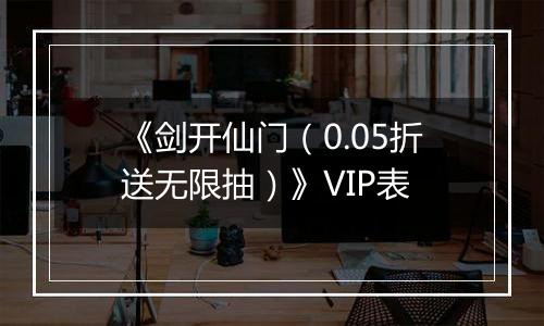《剑开仙门（0.05折送无限抽）》VIP表