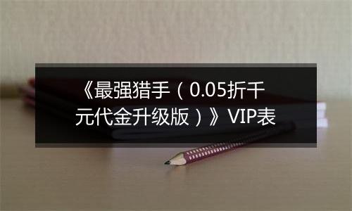 《最强猎手（0.05折千元代金升级版）》VIP表