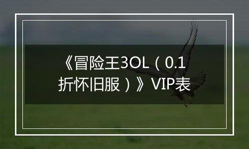 《冒险王3OL（0.1折怀旧服）》VIP表