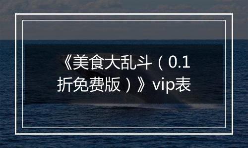 《美食大乱斗（0.1折免费版）》vip表
