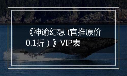 《神谕幻想 (官推原价0.1折）》VIP表