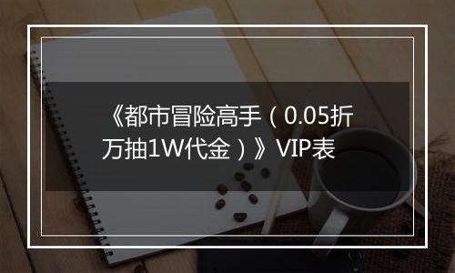 《都市冒险高手（0.05折万抽1W代金）》VIP表