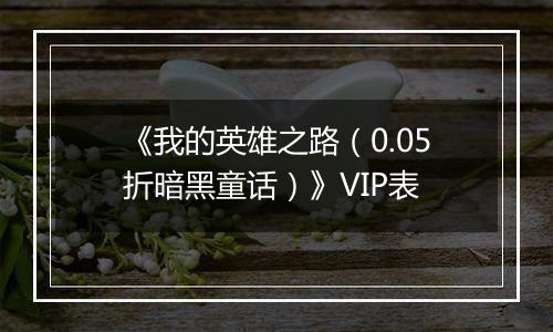 《我的英雄之路（0.05折暗黑童话）》VIP表