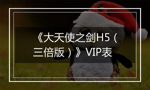 《大天使之剑H5（三倍版）》VIP表
