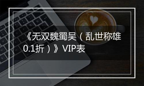 《无双魏蜀吴（乱世称雄0.1折）》VIP表