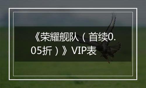 《荣耀舰队（首续0.05折）》VIP表