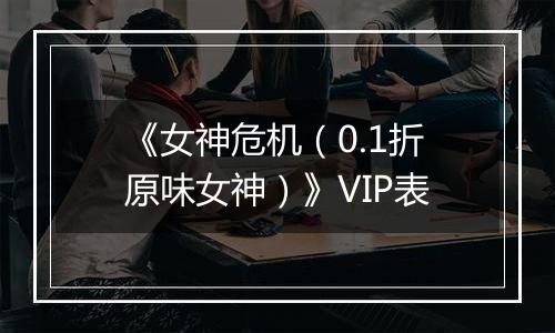 《女神危机（0.1折原味女神）》VIP表