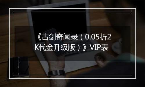 《古剑奇闻录（0.05折2K代金升级版）》VIP表