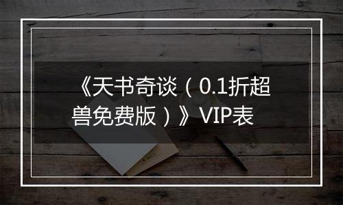 《天书奇谈（0.1折超兽免费版）》VIP表