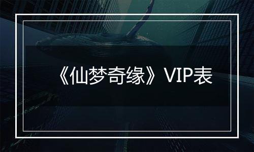 《仙梦奇缘》VIP表