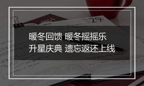 暖冬回馈 暖冬摇摇乐 升星庆典 遗忘返还上线