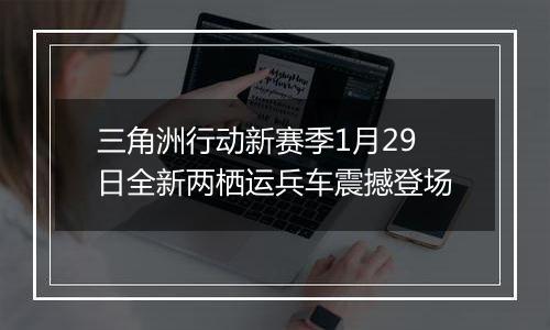 三角洲行动新赛季1月29日全新两栖运兵车震撼登场