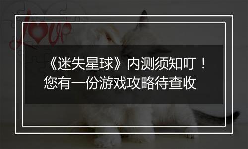 《迷失星球》内测须知叮！您有一份游戏攻略待查收