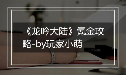 《龙吟大陆》氪金攻略-by玩家小萌