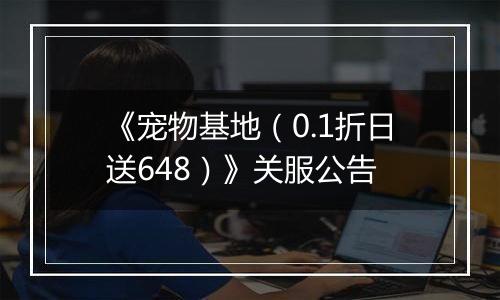 《宠物基地（0.1折日送648）》关服公告